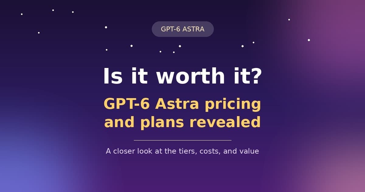 Is It Worth It? GPT-6 Astra Pricing and Plans Revealed